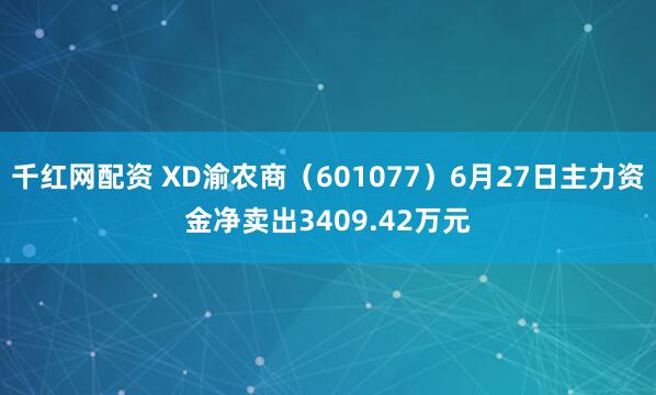 千红网配资 XD渝农商（601077）6月27日主力资金净卖出3409.42万元