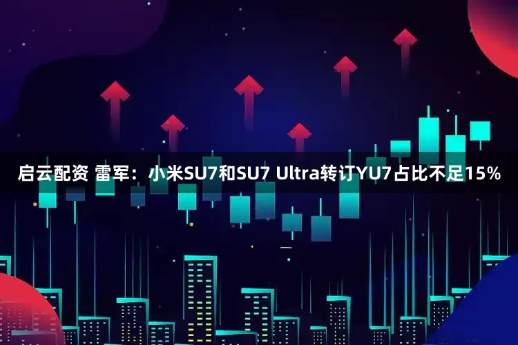 启云配资 雷军：小米SU7和SU7 Ultra转订YU7占比不足15%