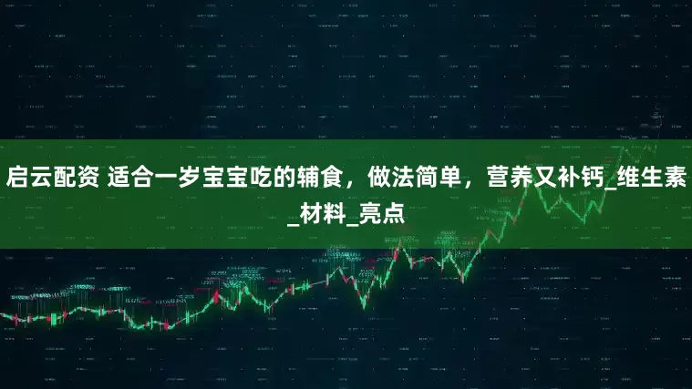 启云配资 适合一岁宝宝吃的辅食，做法简单，营养又补钙_维生素_材料_亮点