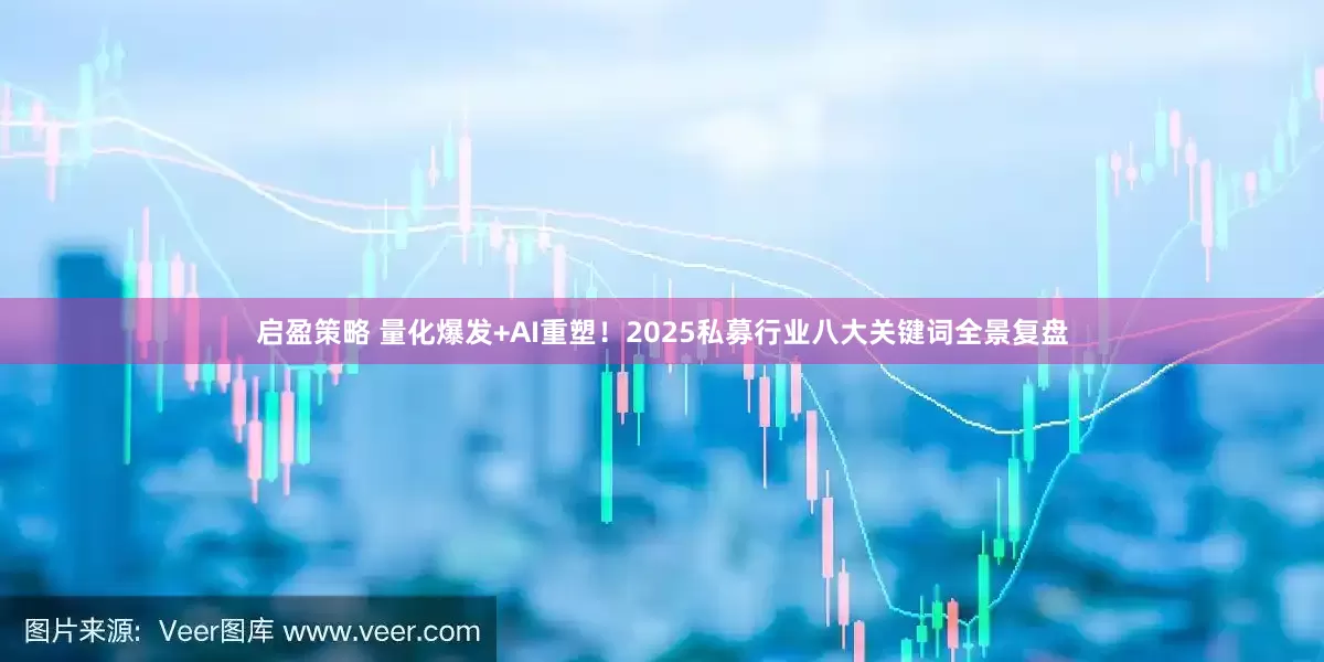 启盈策略 量化爆发+AI重塑！2025私募行业八大关键词全景复盘