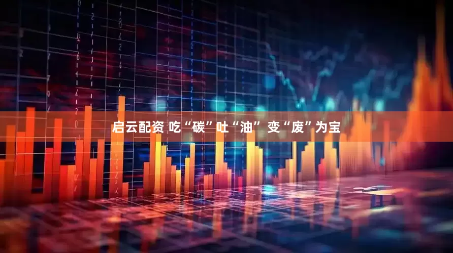 启云配资 吃“碳”吐“油” 变“废”为宝