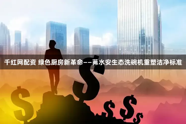 千红网配资 绿色厨房新革命——茀水安生态洗碗机重塑洁净标准